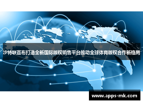 沙特联宣布打造全新国际版权销售平台推动全球体育版权合作新格局 沙特联宣布打造全新国际版权销售平台推动全球体育版权合作新格局